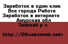 Заработок в один клик - Все города Работа » Заработок в интернете   . Амурская обл.,Зейский р-н